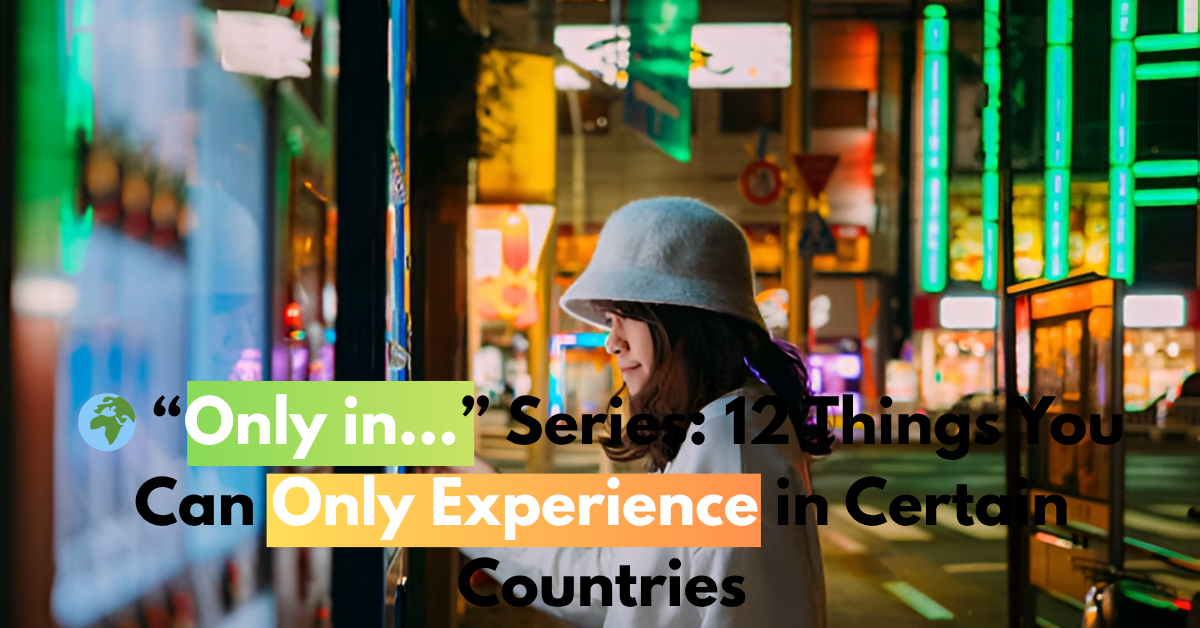 🌍 “Only in…” Series: 12 Things You Can Only Experience in Certain Countries