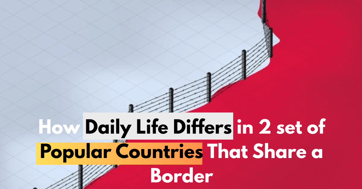 How Daily Life Differs in 2 set of Popular Countries That Share a Border
