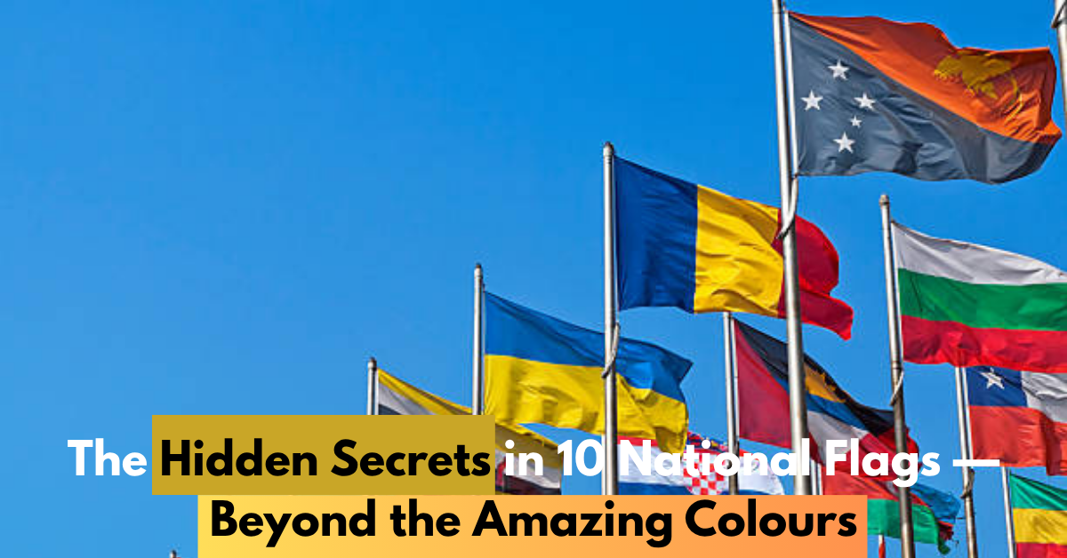 The Hidden Secrets in 10 National Flags — Beyond the Amazing Colours