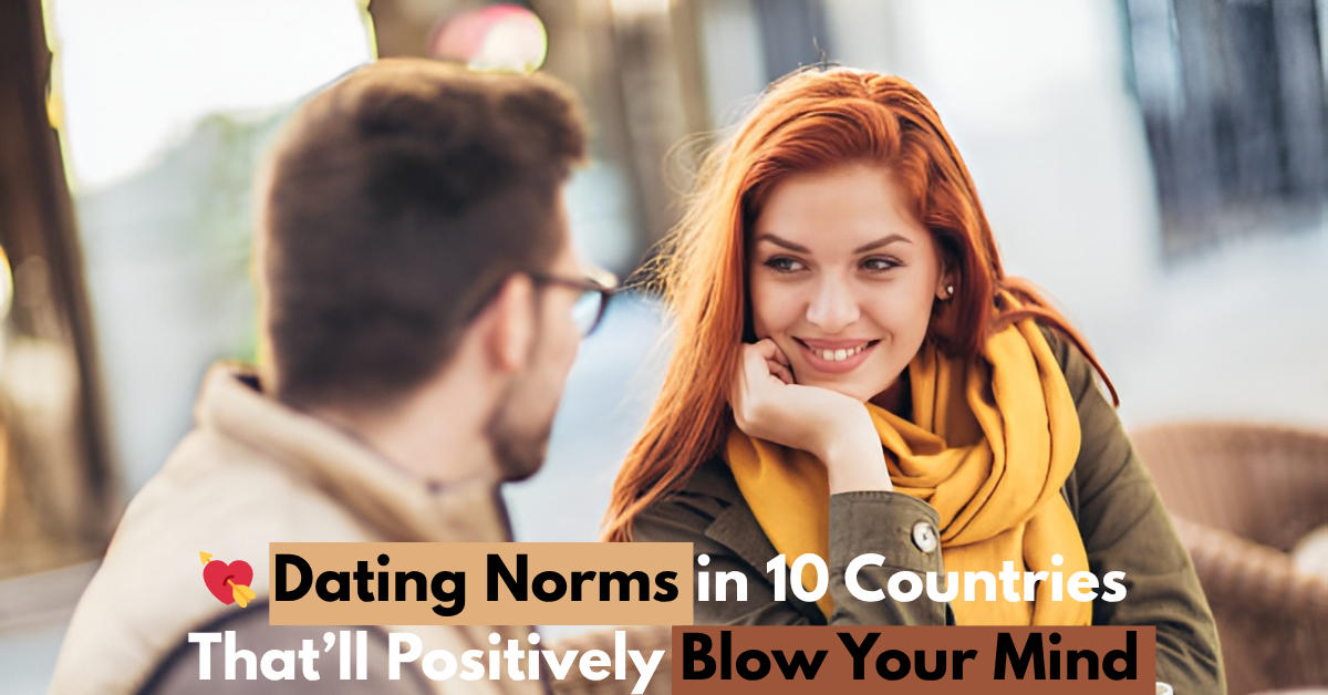 💘 Dating Norms in 10 Countries That’ll Positively Blow Your Mind