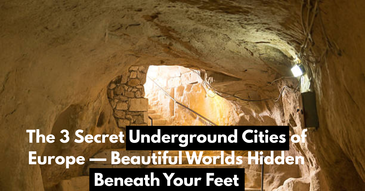 The 3 Secret Underground Cities of Europe — Beautiful Worlds Hidden Beneath Your Feet