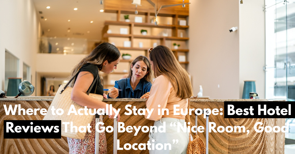 Where to Actually Stay in Europe: Best Hotel Reviews That Go Beyond “Nice Room, Good Location”