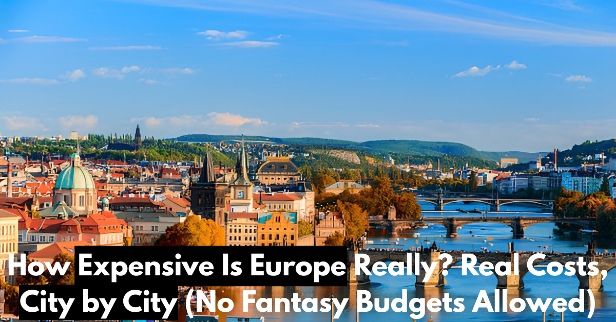 How Expensive Is Europe Really? Real Costs, City by City (No Fantasy Budgets Allowed)
