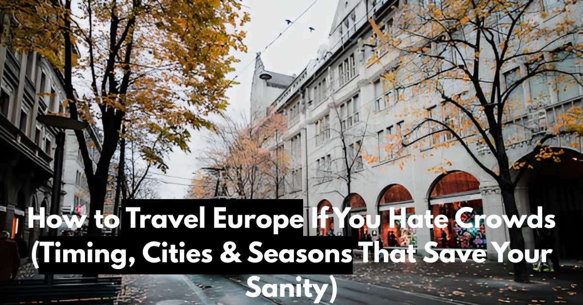 How to Travel Europe If You Hate Crowds (Timing, Cities & Seasons That Save Your Sanity)