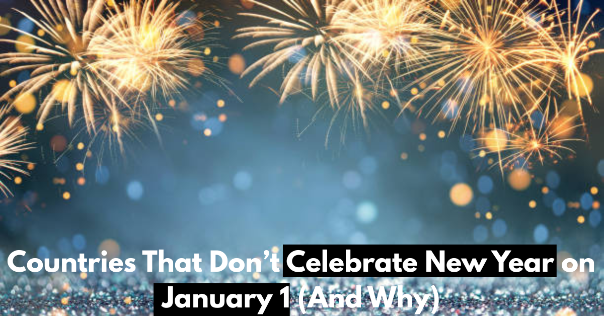 Countries That Don’t Celebrate New Year on January 1 (And Why)