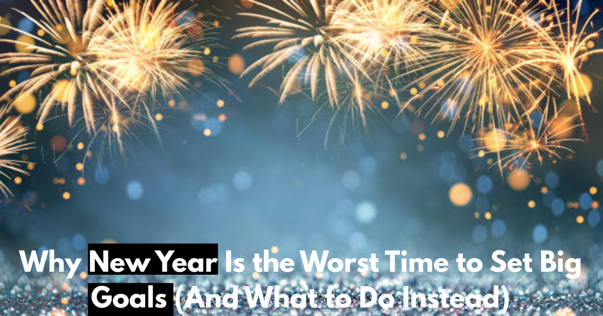 Why New Year Is the Worst Time to Set Big Goals (And What to Do Instead)